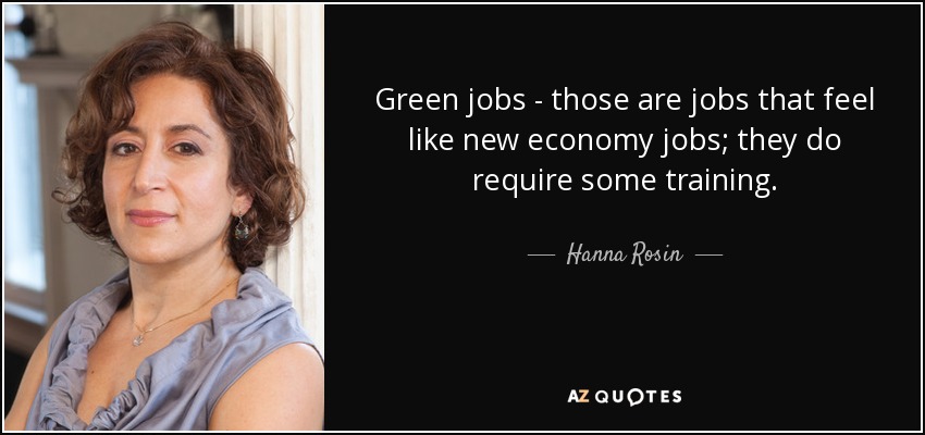 Green jobs - those are jobs that feel like new economy jobs; they do require some training. - Hanna Rosin