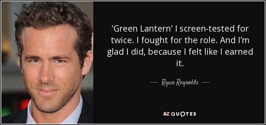 'Green Lantern' I screen-tested for twice. I fought for the role. And I'm glad I did, because I felt like I earned it. - Ryan Reynolds