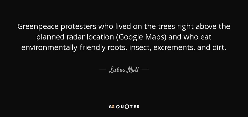 Greenpeace protesters who lived on the trees right above the planned radar location (Google Maps) and who eat environmentally friendly roots, insect, excrements, and dirt. - Lubos Motl