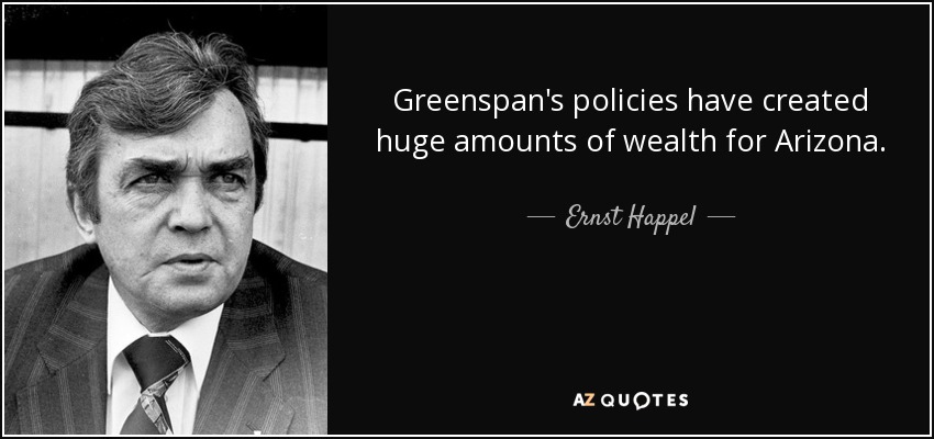 Greenspan's policies have created huge amounts of wealth for Arizona. - Ernst Happel