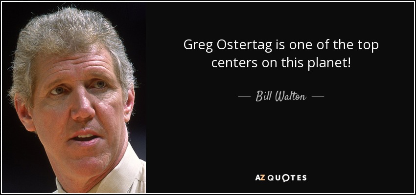 Greg Ostertag is one of the top centers on this planet! - Bill Walton