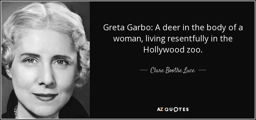 Greta Garbo: A deer in the body of a woman, living resentfully in the Hollywood zoo. - Clare Boothe Luce