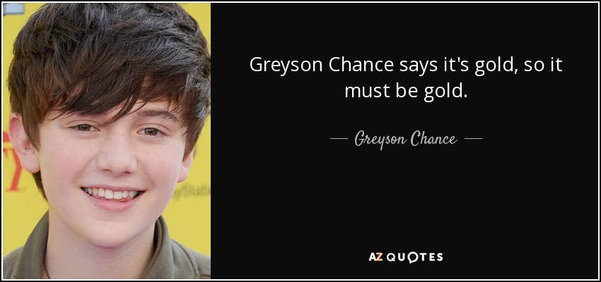 Greyson Chance says it's gold, so it must be gold. - Greyson Chance