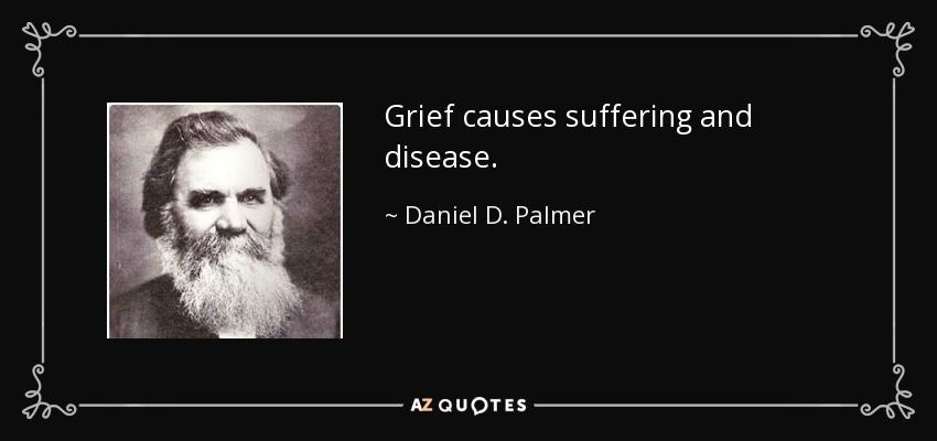 Grief causes suffering and disease. - Daniel D. Palmer