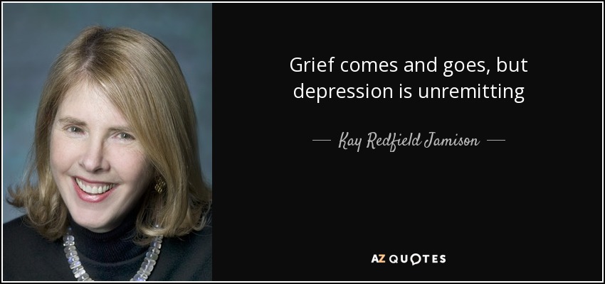 Grief comes and goes, but depression is unremitting - Kay Redfield Jamison