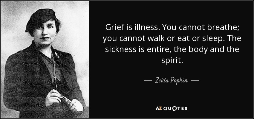 Grief is illness. You cannot breathe; you cannot walk or eat or sleep. The sickness is entire, the body and the spirit. - Zelda Popkin
