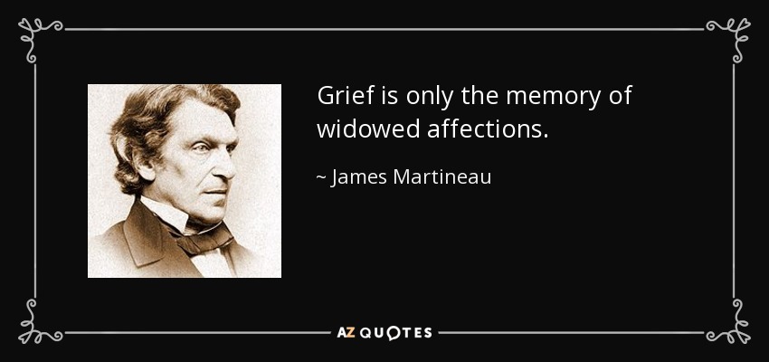 Grief is only the memory of widowed affections. - James Martineau