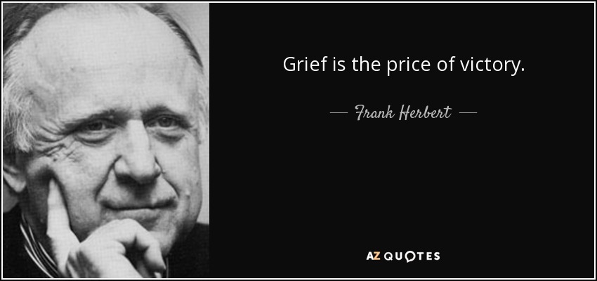 Grief is the price of victory. - Frank Herbert