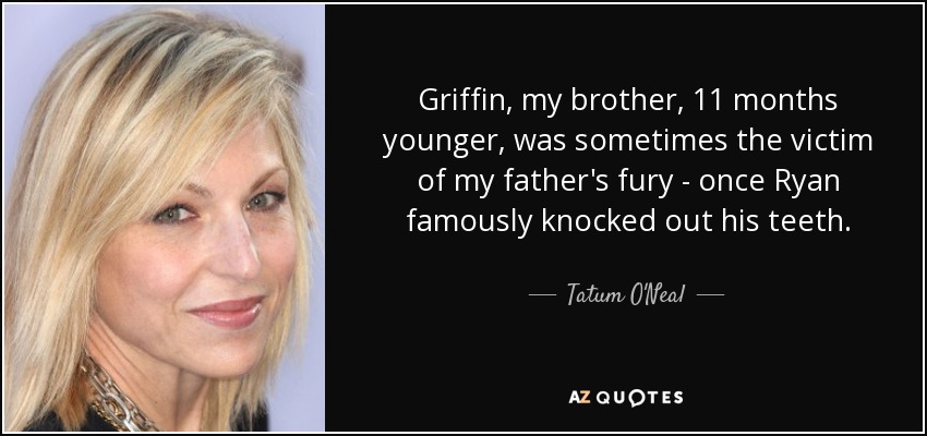 Griffin, my brother, 11 months younger, was sometimes the victim of my father's fury - once Ryan famously knocked out his teeth. - Tatum O'Neal