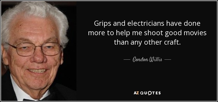 Grips and electricians have done more to help me shoot good movies than any other craft. - Gordon Willis