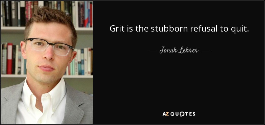 Grit is the stubborn refusal to quit. - Jonah Lehrer