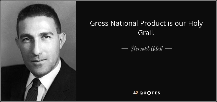 Gross National Product is our Holy Grail. - Stewart Udall