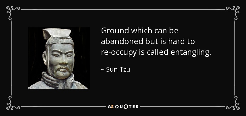 Ground which can be abandoned but is hard to re-occupy is called entangling. - Sun Tzu