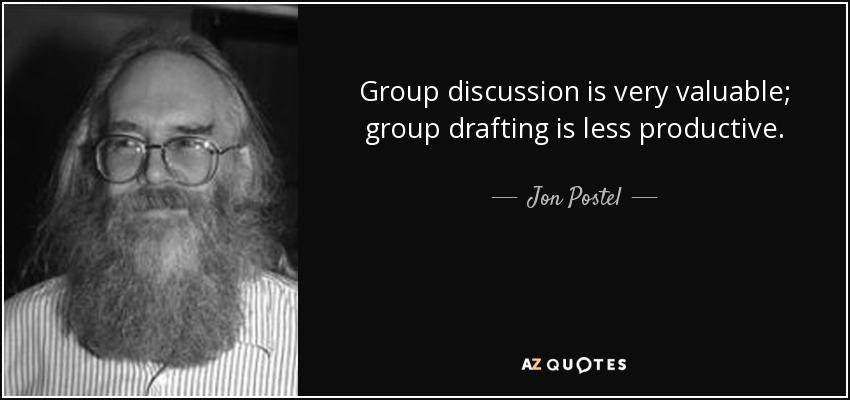 Group discussion is very valuable; group drafting is less productive. - Jon Postel