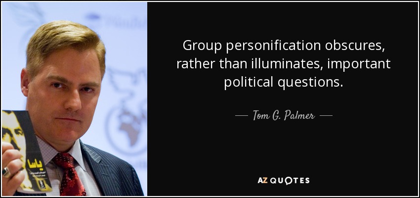 Group personification obscures, rather than illuminates, important political questions. - Tom G. Palmer
