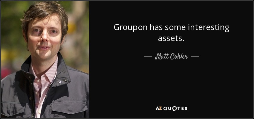 Groupon has some interesting assets. - Matt Cohler