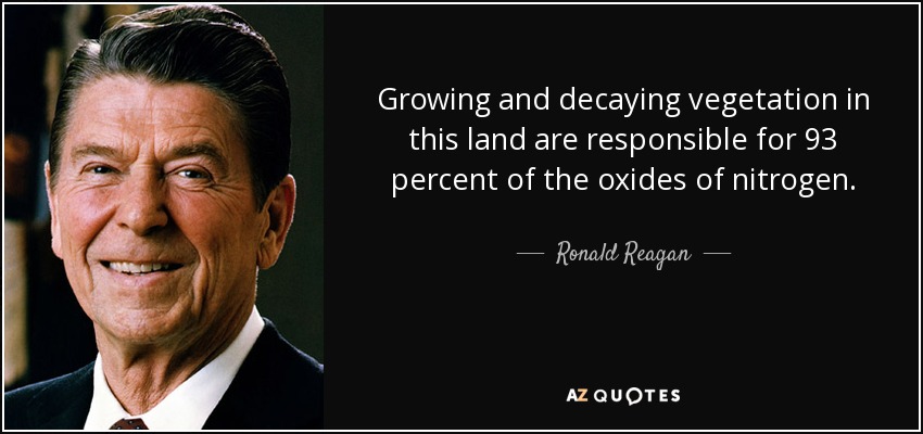 Growing and decaying vegetation in this land are responsible for 93 percent of the oxides of nitrogen. - Ronald Reagan