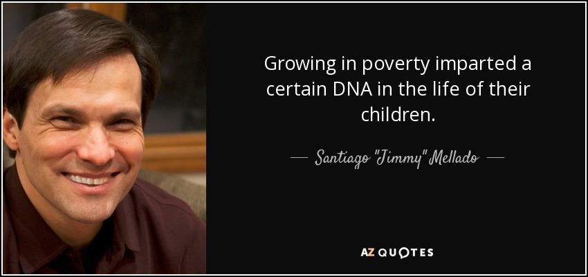 Growing in poverty imparted a certain DNA in the life of their children. - Santiago 