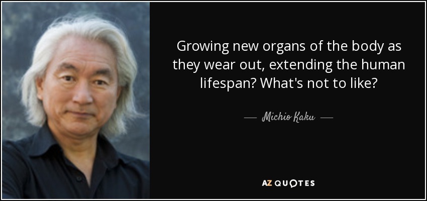 Growing new organs of the body as they wear out, extending the human lifespan? What's not to like? - Michio Kaku