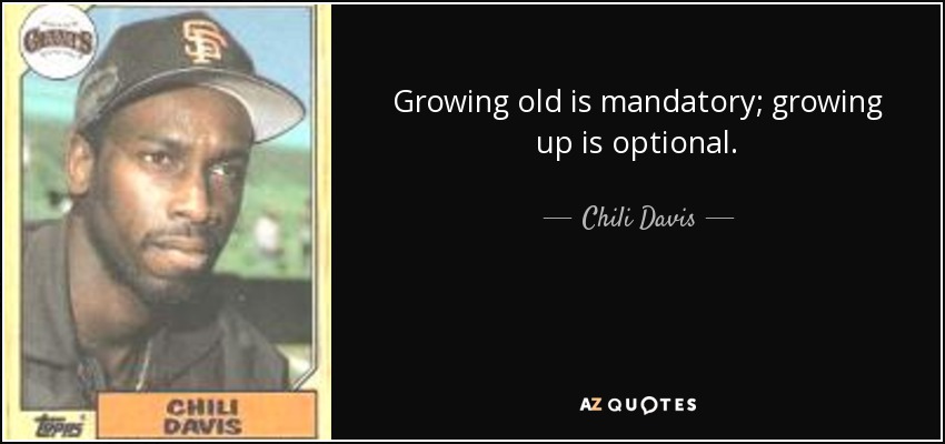 Growing old is mandatory; growing up is optional. - Chili Davis