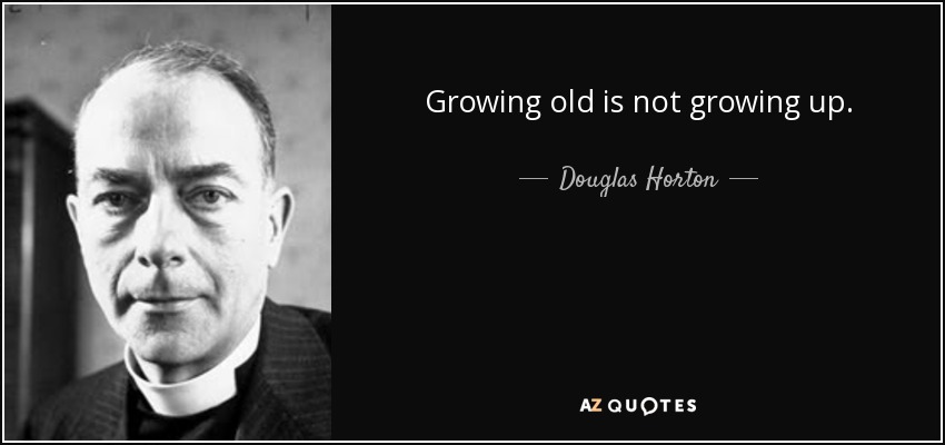 Growing old is not growing up. - Douglas Horton