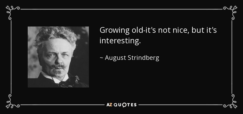 Growing old-it's not nice, but it's interesting. - August Strindberg