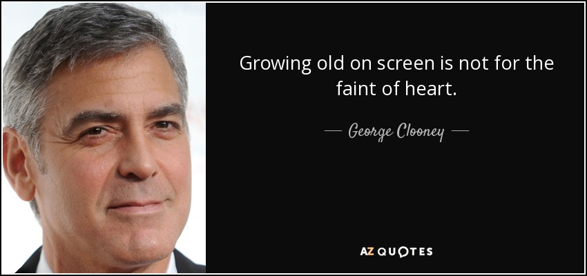 Growing old on screen is not for the faint of heart. - George Clooney