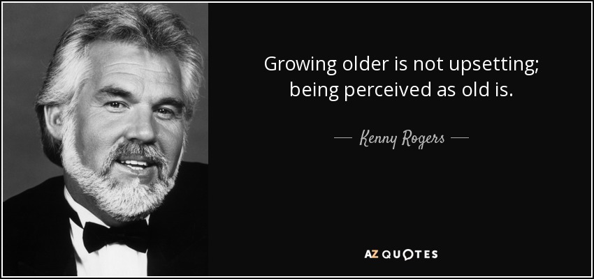 Growing older is not upsetting; being perceived as old is. - Kenny Rogers