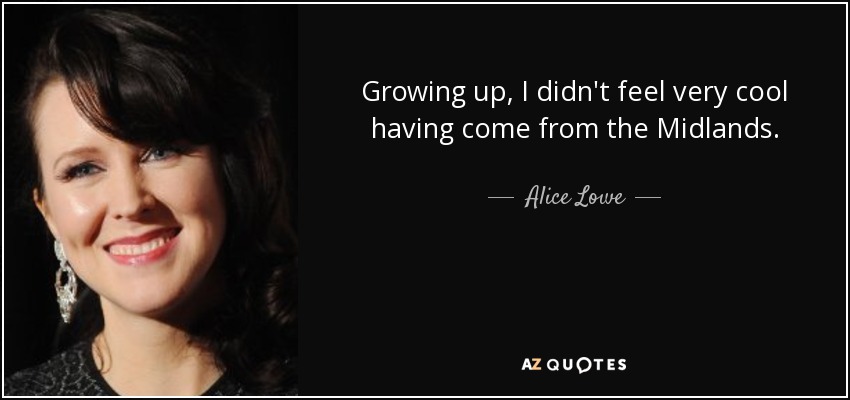 Growing up, I didn't feel very cool having come from the Midlands. - Alice Lowe