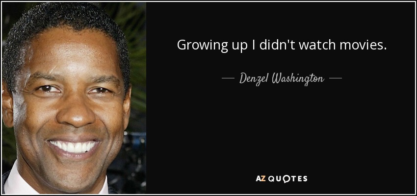Growing up I didn't watch movies. - Denzel Washington