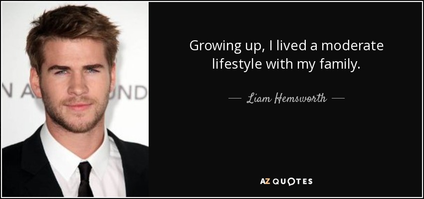 Growing up, I lived a moderate lifestyle with my family. - Liam Hemsworth