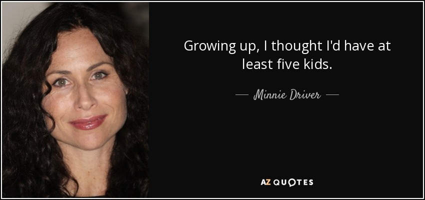 Growing up, I thought I'd have at least five kids. - Minnie Driver