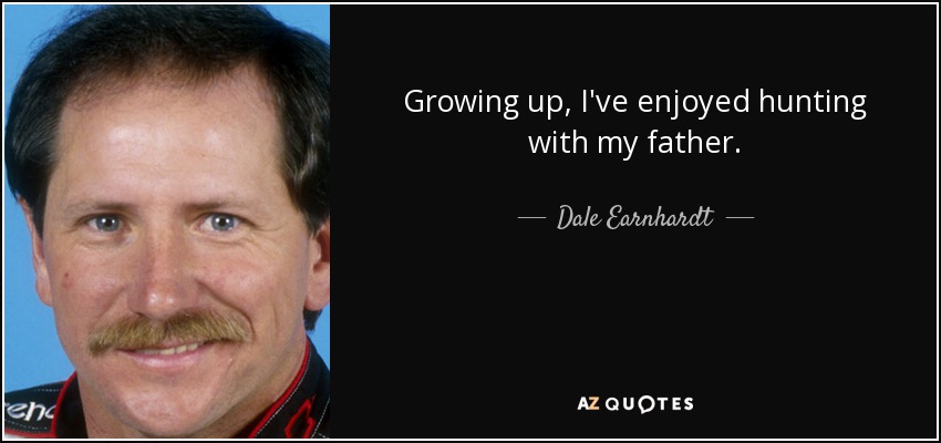Growing up, I've enjoyed hunting with my father. - Dale Earnhardt