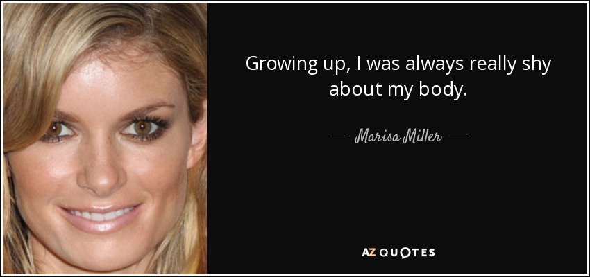 Growing up, I was always really shy about my body. - Marisa Miller