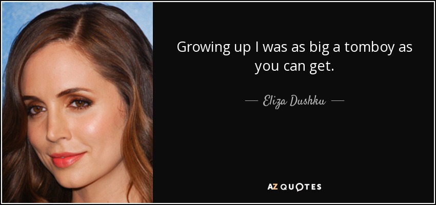 Growing up I was as big a tomboy as you can get. - Eliza Dushku