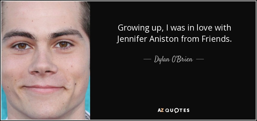 Growing up, I was in love with Jennifer Aniston from Friends. - Dylan O'Brien