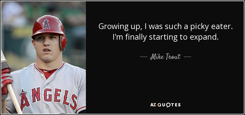 Growing up, I was such a picky eater. I'm finally starting to expand. - Mike Trout