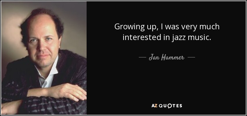 Growing up, I was very much interested in jazz music. - Jan Hammer