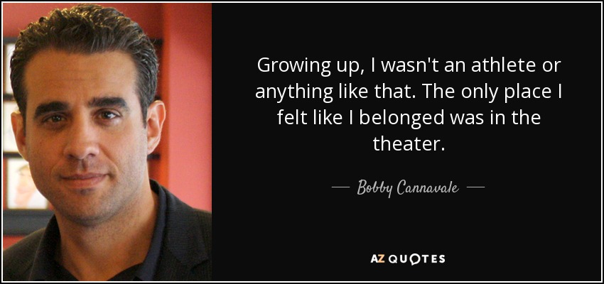 Growing up, I wasn't an athlete or anything like that. The only place I felt like I belonged was in the theater. - Bobby Cannavale
