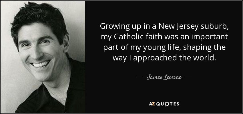 Growing up in a New Jersey suburb, my Catholic faith was an important part of my young life, shaping the way I approached the world. - James Lecesne