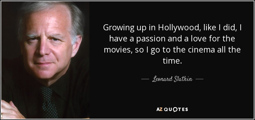 Growing up in Hollywood, like I did, I have a passion and a love for the movies, so I go to the cinema all the time. - Leonard Slatkin