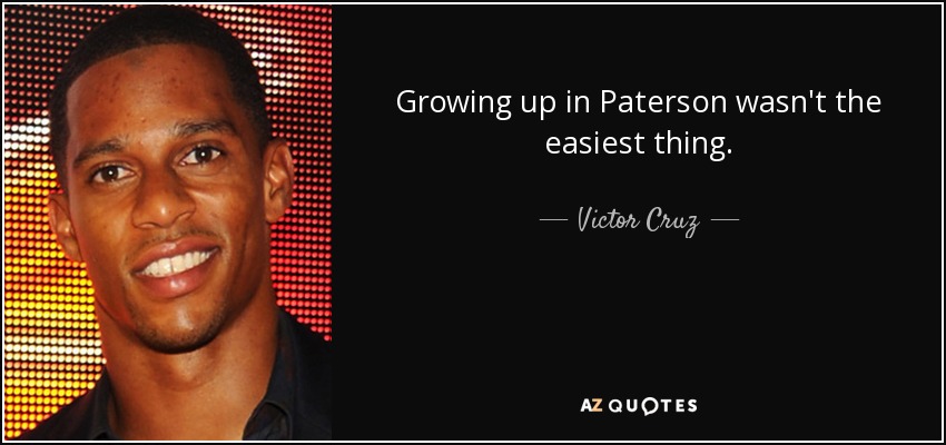 Growing up in Paterson wasn't the easiest thing. - Victor Cruz