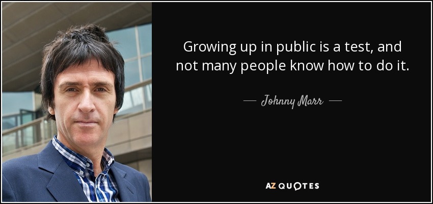 Growing up in public is a test, and not many people know how to do it. - Johnny Marr
