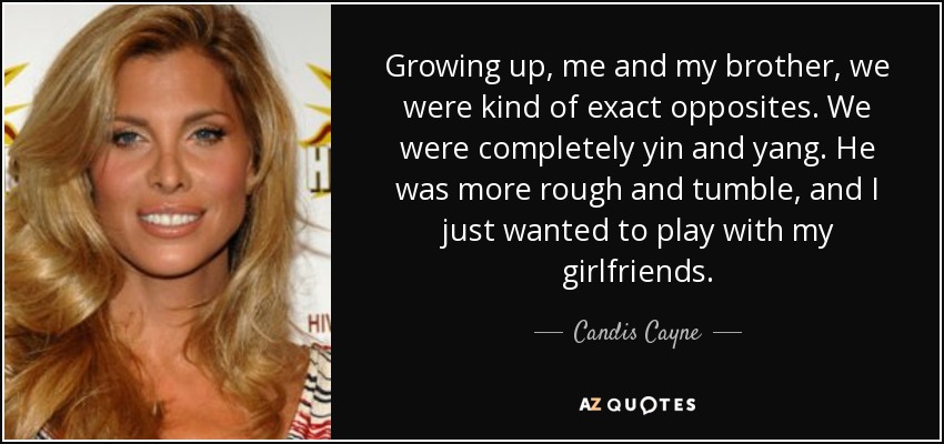 Growing up, me and my brother, we were kind of exact opposites. We were completely yin and yang. He was more rough and tumble, and I just wanted to play with my girlfriends. - Candis Cayne