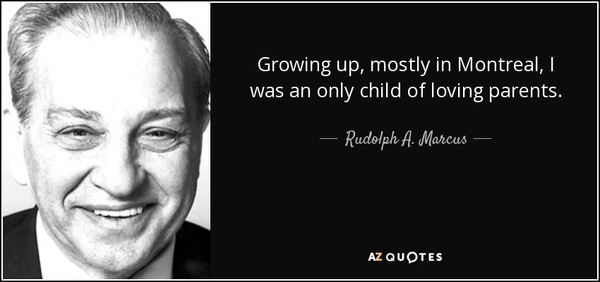 Growing up, mostly in Montreal, I was an only child of loving parents. - Rudolph A. Marcus
