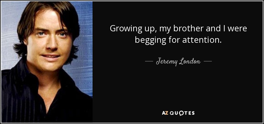 Growing up, my brother and I were begging for attention. - Jeremy London