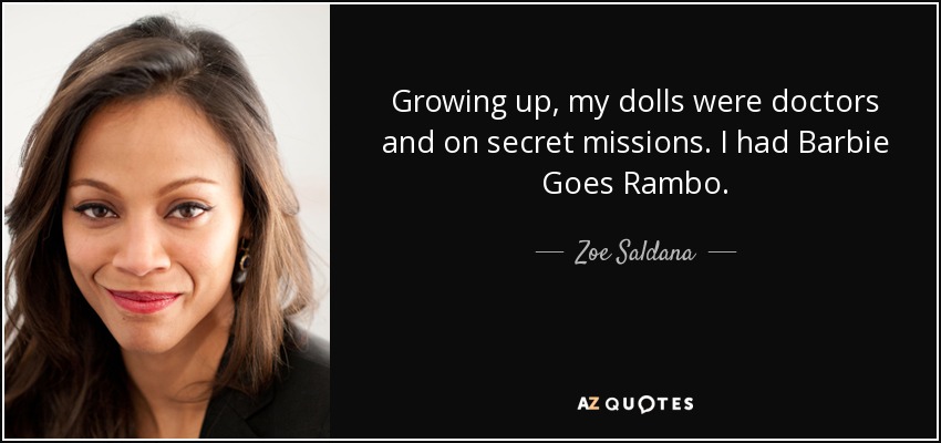 Growing up, my dolls were doctors and on secret missions. I had Barbie Goes Rambo. - Zoe Saldana