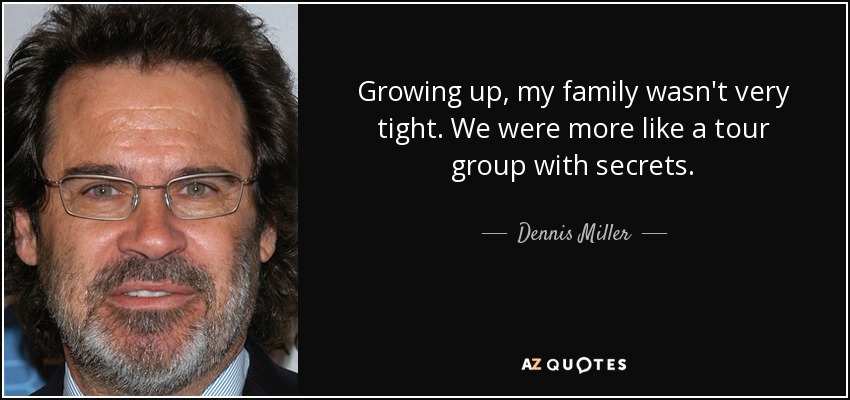 Growing up, my family wasn't very tight. We were more like a tour group with secrets. - Dennis Miller