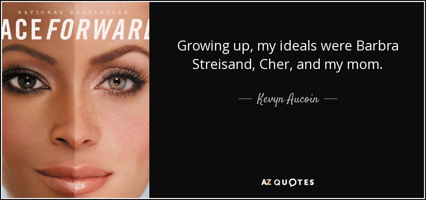 Growing up, my ideals were Barbra Streisand, Cher, and my mom. - Kevyn Aucoin