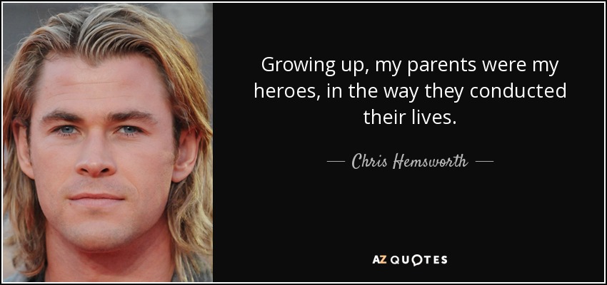 Growing up, my parents were my heroes, in the way they conducted their lives. - Chris Hemsworth